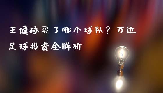 王健林买了哪个球队？万达足球投资全解析_https://m.qdlswl.com_恒指在线直播间_第1张