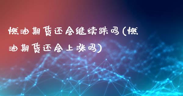 燃油期货还会继续跌吗(燃油期货还会上涨吗)_https://m.qdlswl.com_恒生指数直播喊单_第1张