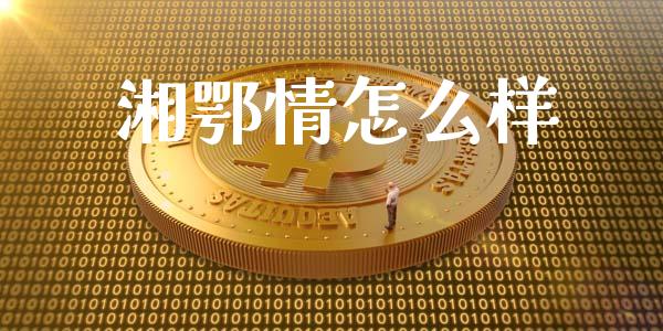 湘鄂情怎么样_https://m.qdlswl.com_恒指德指直播室_第1张