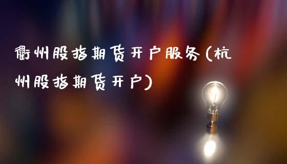 衢州股指期货开户服务(杭州股指期货开户)_https://m.qdlswl.com_恒指在线直播间_第1张