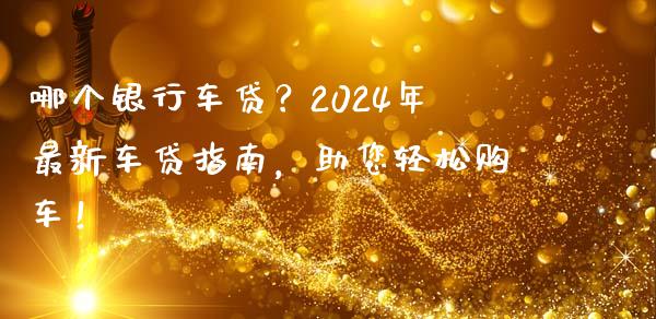哪个银行车贷？2024年最新车贷指南，助您轻松购车！_https://m.qdlswl.com_恒指在线直播间_第1张