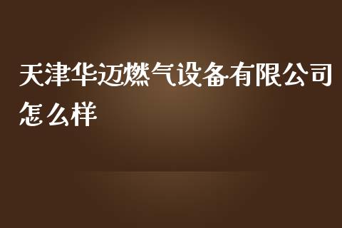 天津华迈燃气设备有限公司怎么样_https://m.qdlswl.com_恒生指数直播喊单_第1张