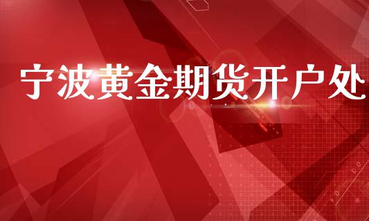 宁波黄金期货开户处_https://m.qdlswl.com_恒指在线直播间_第1张