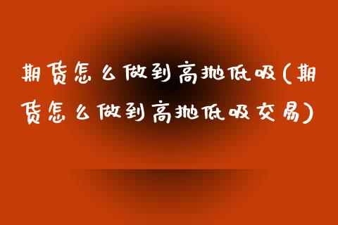 期货怎么做到高抛低吸(期货怎么做到高抛低吸交易)_https://m.qdlswl.com_恒指德指直播室_第1张