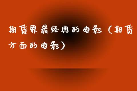 期货界最经典的电影（期货方面的电影）_https://m.qdlswl.com_恒生指数直播喊单_第1张