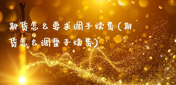 期货怎么要求调手续费(期货怎么调整手续费)_https://m.qdlswl.com_恒生指数直播喊单_第1张