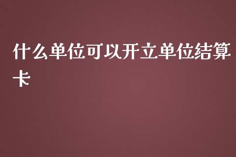 什么单位可以开立单位结算卡_https://m.qdlswl.com_纳指直播_第1张