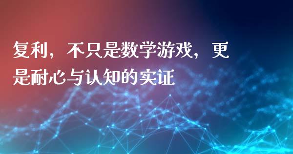 复利，不只是数学游戏，更是耐心与认知的实证_https://m.qdlswl.com_恒指德指直播室_第1张