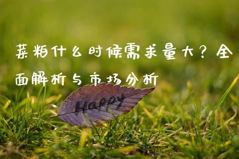 菜粕什么时候需求量大？全面解析与市场分析_https://m.qdlswl.com_恒指德指直播室_第1张