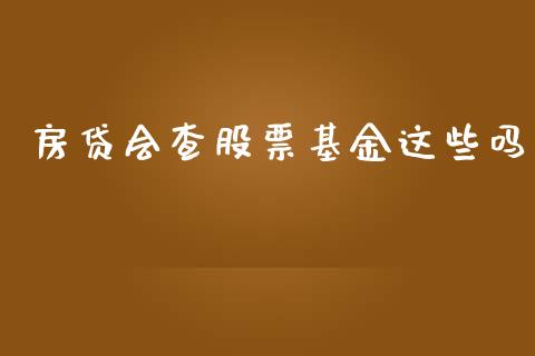 房贷会查股票基金这些吗_https://m.qdlswl.com_纳指直播_第1张