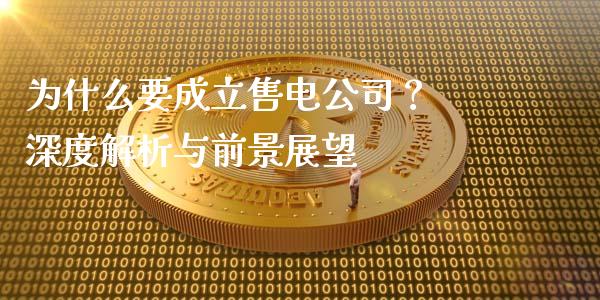为什么要成立售电公司？ 深度解析与前景展望_https://m.qdlswl.com_恒指在线直播间_第1张