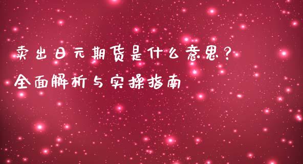 卖出日元期货是什么意思？全面解析与实操指南_https://m.qdlswl.com_恒指德指直播室_第1张