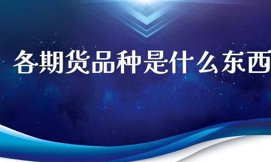 各期货品种是什么东西_https://m.qdlswl.com_恒指德指直播室_第1张
