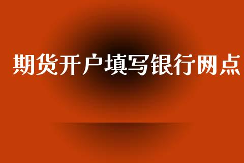 期货开户填写银行网点_https://m.qdlswl.com_恒指德指直播室_第1张