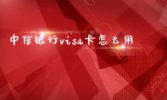 中信银行visa卡怎么用_https://m.qdlswl.com_恒指德指直播室_第1张