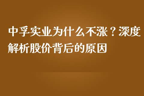 中孚实业为什么不涨？深度解析股价背后的原因_https://m.qdlswl.com_恒指在线直播间_第1张