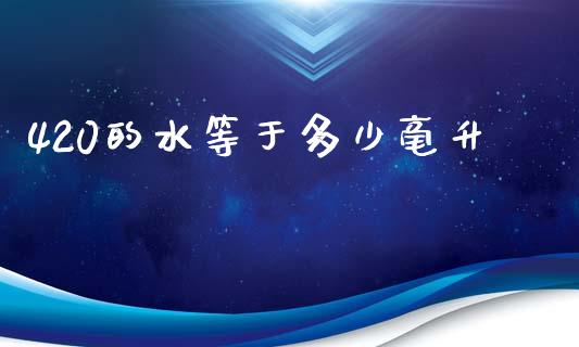 420的水等于多少毫升_https://m.qdlswl.com_恒生指数直播喊单_第1张