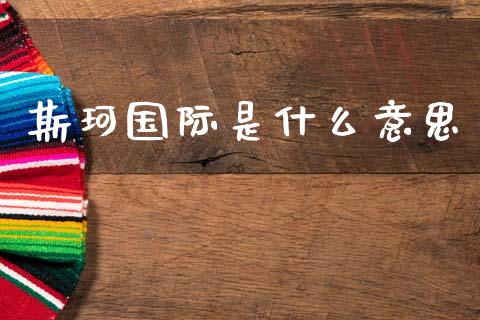 斯珂国际是什么意思_https://m.qdlswl.com_恒指德指直播室_第1张
