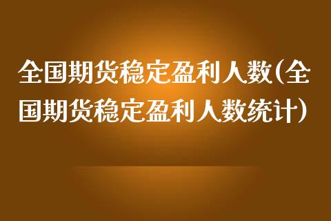 全国期货稳定盈利人数(全国期货稳定盈利人数统计)_https://m.qdlswl.com_纳指直播_第1张