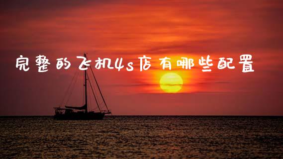 完整的飞机4s店有哪些配置_https://m.qdlswl.com_纳指直播_第1张