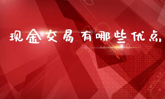 现金交易有哪些优点_https://m.qdlswl.com_纳指直播_第1张