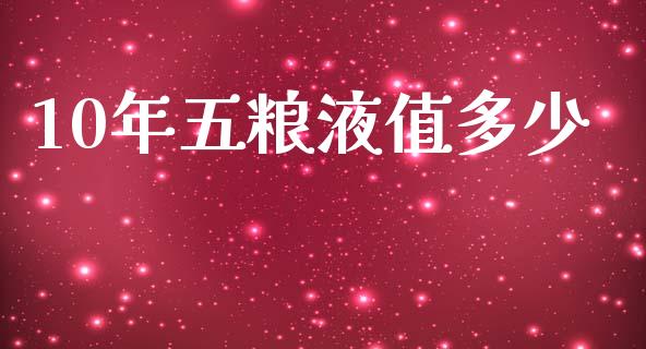 10年五粮液值多少_https://m.qdlswl.com_纳指直播_第1张