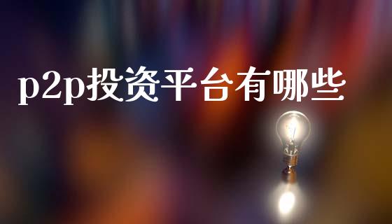 p2p投资平台有哪些_https://m.qdlswl.com_恒指在线直播间_第1张