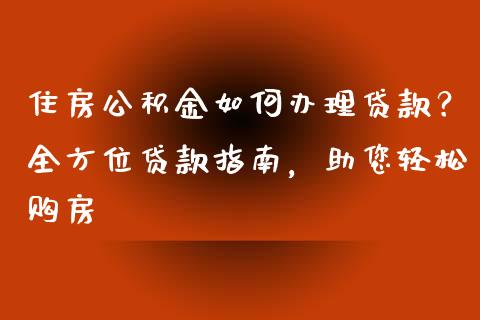 住房公积金如何办理贷款？全方位贷款指南，助您轻松购房_https://m.qdlswl.com_恒生指数直播喊单_第1张