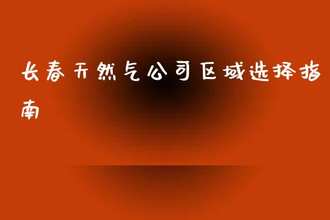 长春天然气公司区域选择指南_https://m.qdlswl.com_恒生指数直播喊单_第1张