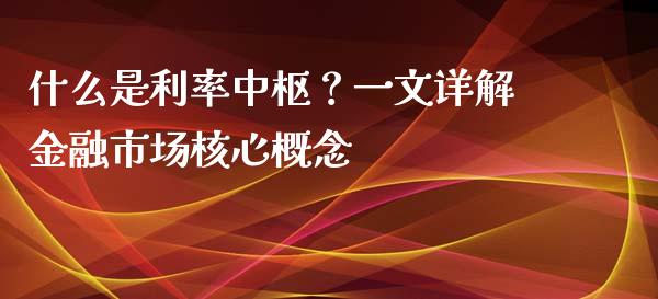 什么是利率中枢？一文详解金融市场核心概念_https://m.qdlswl.com_恒指德指直播室_第1张