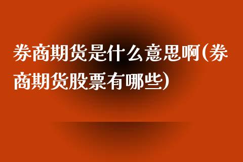 券商期货是什么意思啊(券商期货股票有哪些)_https://m.qdlswl.com_恒指在线直播间_第1张