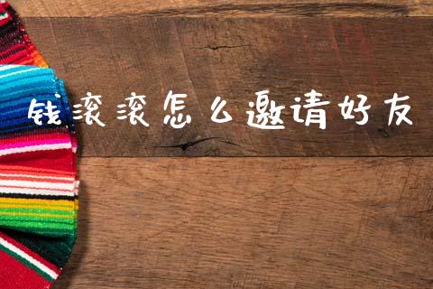 钱滚滚怎么邀请好友_https://m.qdlswl.com_恒指在线直播间_第1张