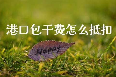 港口包干费怎么抵扣_https://m.qdlswl.com_恒指在线直播间_第1张