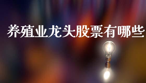 养殖业龙头股票有哪些_https://m.qdlswl.com_恒指德指直播室_第1张