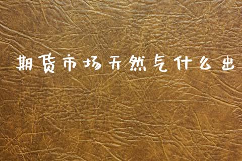 期货市场天然气什么出_https://m.qdlswl.com_恒指在线直播间_第1张