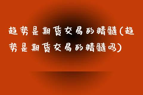 趋势是期货交易的精髓(趋势是期货交易的精髓吗)_https://m.qdlswl.com_恒生指数直播喊单_第1张