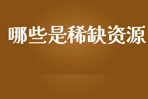 哪些是稀缺资源_https://m.qdlswl.com_恒指德指直播室_第1张