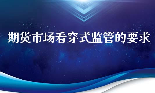 期货市场看穿式监管的要求_https://m.qdlswl.com_纳指直播_第1张