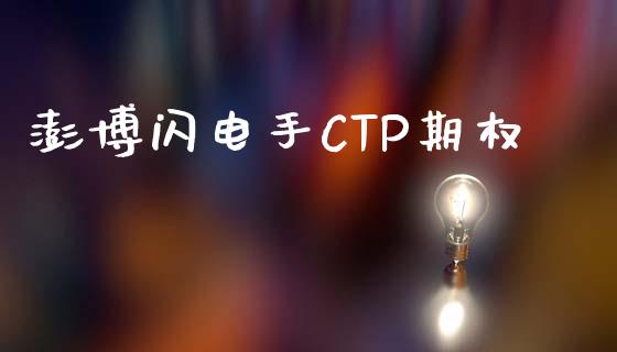 澎博闪电手CTP期权_https://m.qdlswl.com_恒指德指直播室_第1张