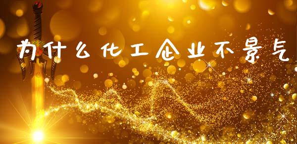 为什么化工企业不景气_https://m.qdlswl.com_恒指在线直播间_第1张