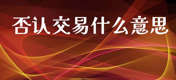 否认交易什么意思_https://m.qdlswl.com_纳指直播_第1张
