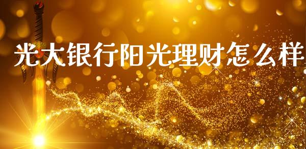 光大银行阳光理财怎么样_https://m.qdlswl.com_恒指德指直播室_第1张