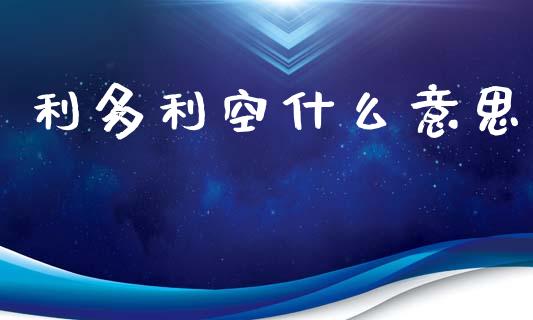 利多利空什么意思_https://m.qdlswl.com_恒生指数直播喊单_第1张