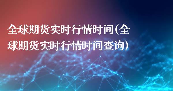 全球期货实时行情时间(全球期货实时行情时间查询)_https://m.qdlswl.com_纳指直播_第1张