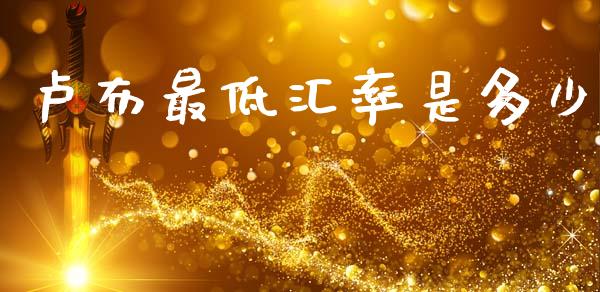 卢布最低汇率是多少_https://m.qdlswl.com_恒指在线直播间_第1张