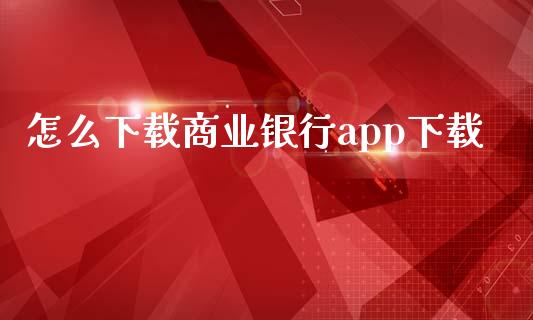 怎么下载商业银行app下载_https://m.qdlswl.com_恒指在线直播间_第1张