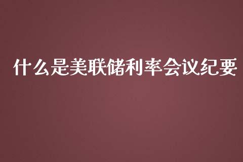 什么是美联储利率会议纪要_https://m.qdlswl.com_纳指直播_第1张