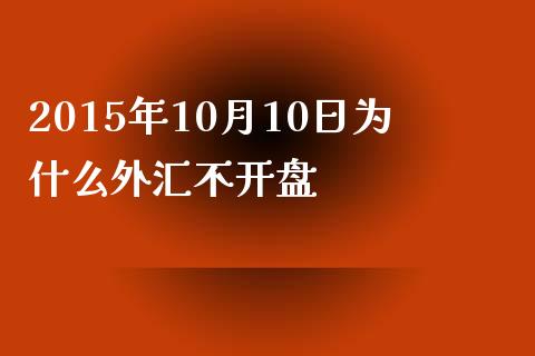 2015年10月10日为什么外汇不开盘_https://m.qdlswl.com_恒指德指直播室_第1张