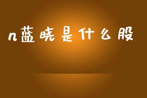 n蓝晓是什么股_https://m.qdlswl.com_恒指德指直播室_第1张