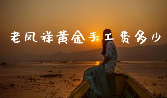 老凤祥黄金手工费多少_https://m.qdlswl.com_纳指直播_第1张